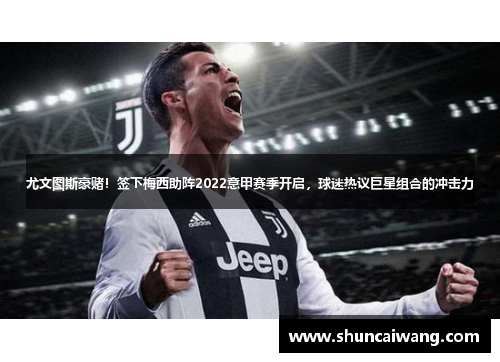 尤文图斯豪赌！签下梅西助阵2022意甲赛季开启，球迷热议巨星组合的冲击力