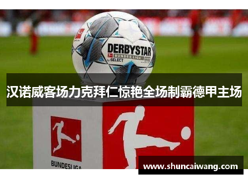汉诺威客场力克拜仁惊艳全场制霸德甲主场