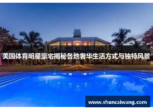 美国体育明星豪宅揭秘各地奢华生活方式与独特风景