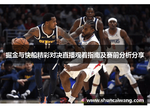 掘金与快船精彩对决直播观看指南及赛前分析分享