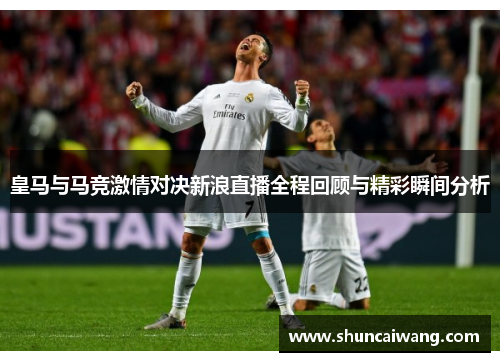 皇马与马竞激情对决新浪直播全程回顾与精彩瞬间分析