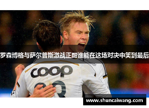 罗森博格与萨尔普斯激战正酣谁能在这场对决中笑到最后