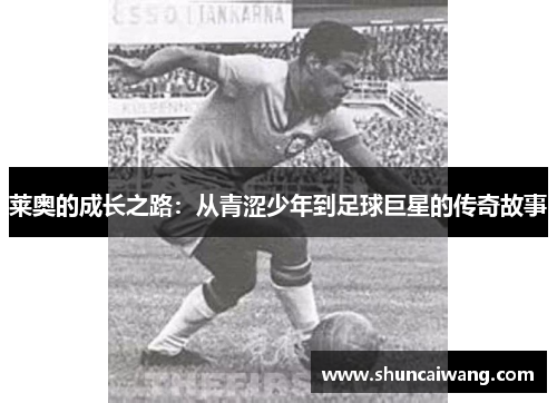 莱奥的成长之路：从青涩少年到足球巨星的传奇故事