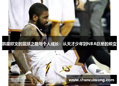 凯里欧文的篮球之路与个人成长：从天才少年到NBA巨星的蜕变