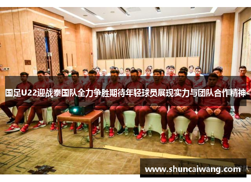 国足U22迎战泰国队全力争胜期待年轻球员展现实力与团队合作精神