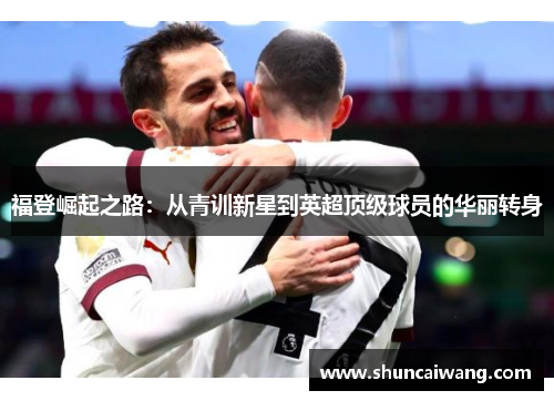 福登崛起之路：从青训新星到英超顶级球员的华丽转身