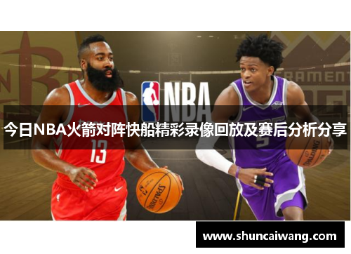 今日NBA火箭对阵快船精彩录像回放及赛后分析分享