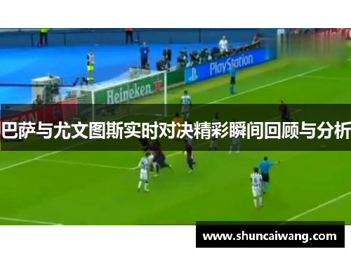 巴萨与尤文图斯实时对决精彩瞬间回顾与分析