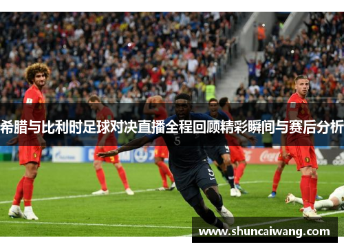 希腊与比利时足球对决直播全程回顾精彩瞬间与赛后分析