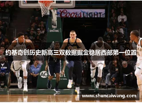 约基奇创历史新高三双数据掘金稳居西部第一位置