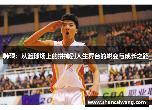 韩硕：从篮球场上的拼搏到人生舞台的蜕变与成长之路
