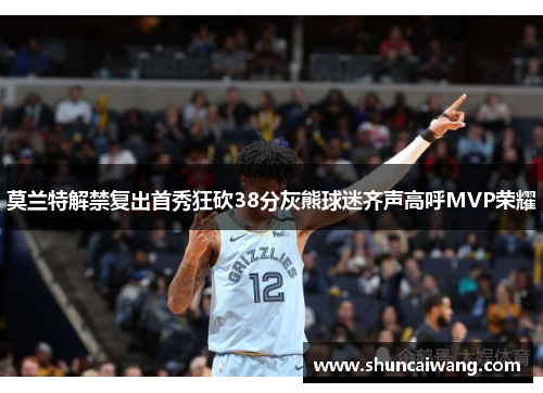 莫兰特解禁复出首秀狂砍38分灰熊球迷齐声高呼MVP荣耀